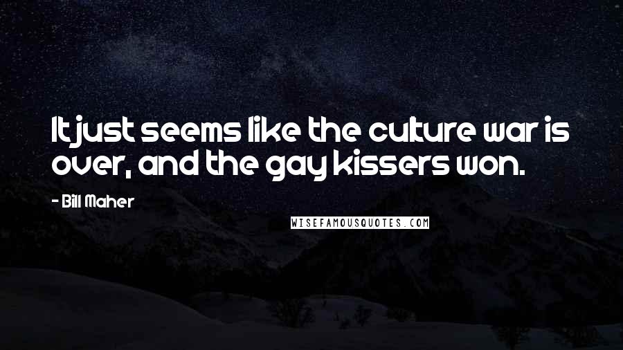 Bill Maher Quotes: It just seems like the culture war is over, and the gay kissers won.