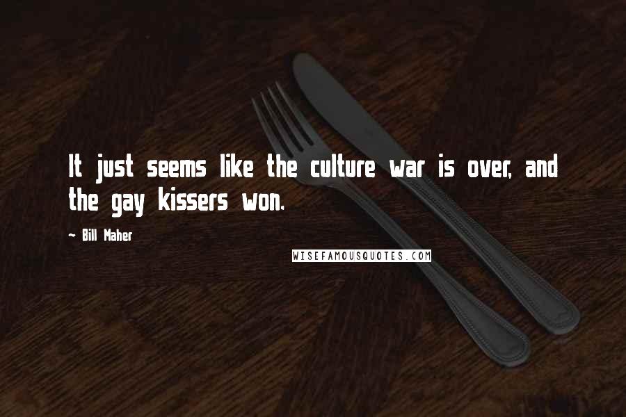 Bill Maher Quotes: It just seems like the culture war is over, and the gay kissers won.