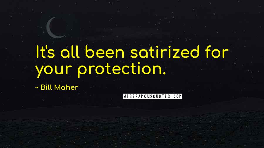 Bill Maher Quotes: It's all been satirized for your protection.