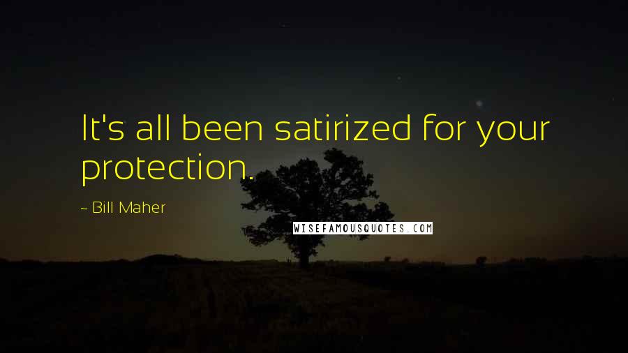 Bill Maher Quotes: It's all been satirized for your protection.