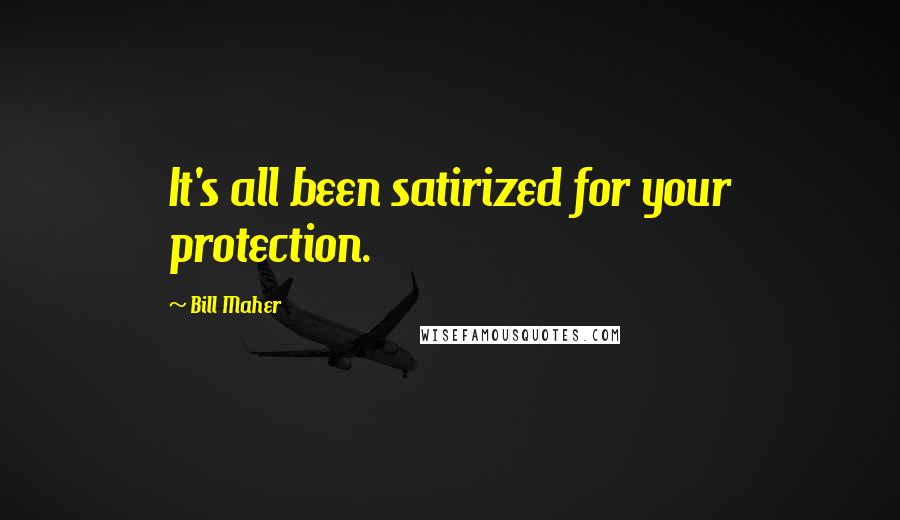 Bill Maher Quotes: It's all been satirized for your protection.