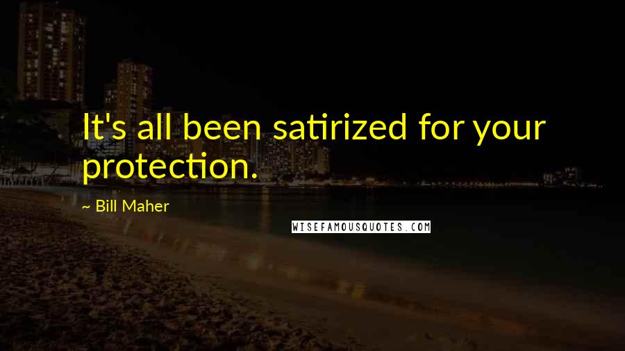 Bill Maher Quotes: It's all been satirized for your protection.