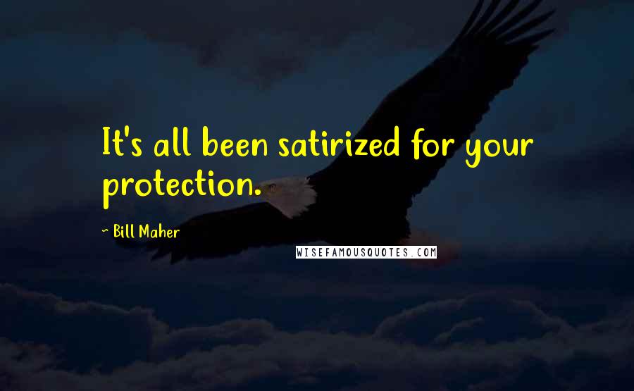 Bill Maher Quotes: It's all been satirized for your protection.