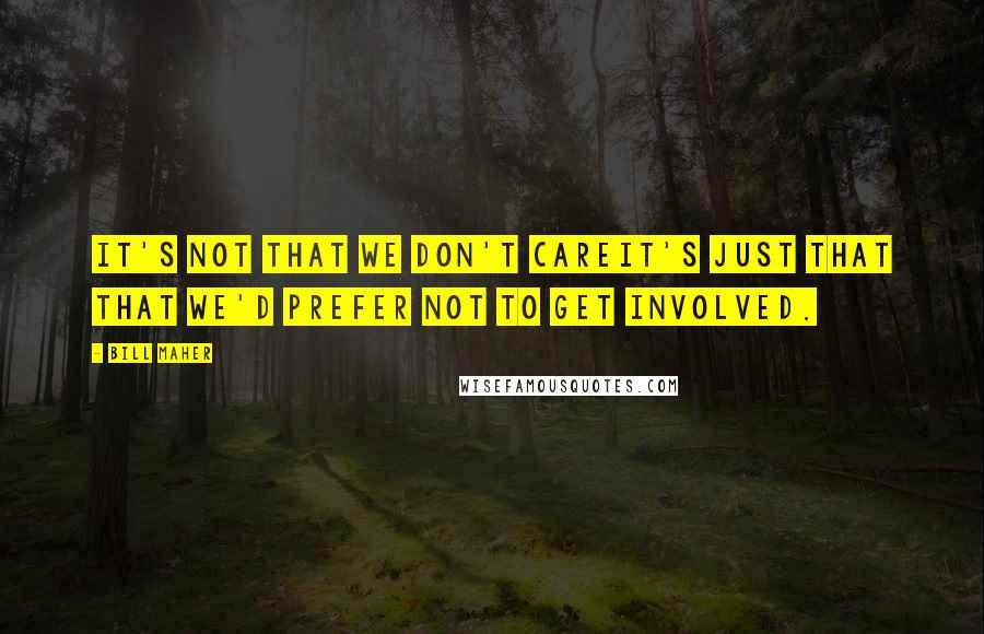 Bill Maher Quotes: It's not that we don't careit's just that that we'd prefer not to get involved.