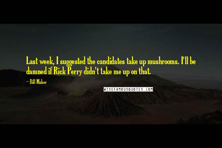 Bill Maher Quotes: Last week, I suggested the candidates take up mushrooms. I'll be damned if Rick Perry didn't take me up on that.