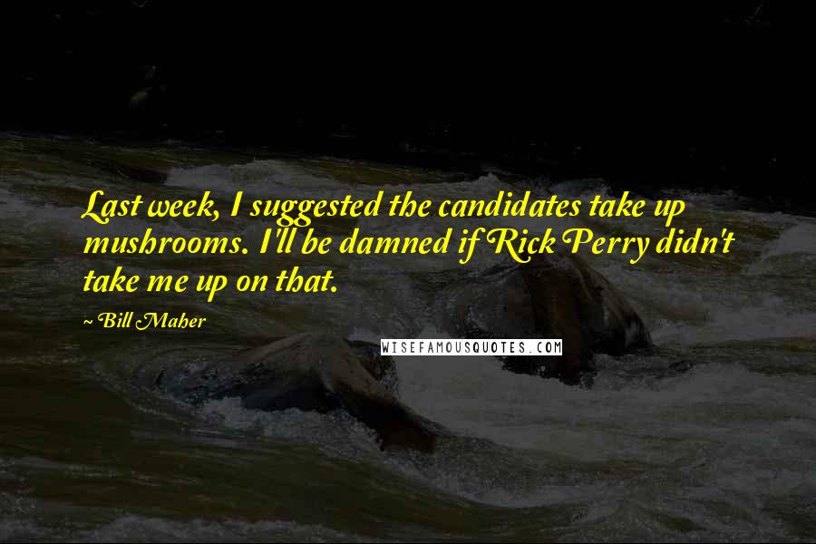 Bill Maher Quotes: Last week, I suggested the candidates take up mushrooms. I'll be damned if Rick Perry didn't take me up on that.