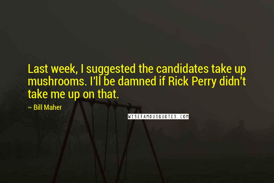 Bill Maher Quotes: Last week, I suggested the candidates take up mushrooms. I'll be damned if Rick Perry didn't take me up on that.