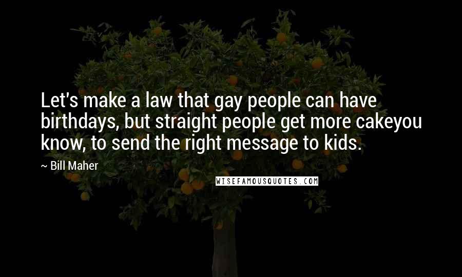 Bill Maher Quotes: Let's make a law that gay people can have birthdays, but straight people get more cakeyou know, to send the right message to kids.