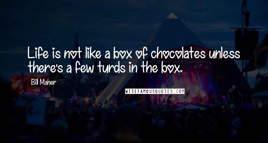 Bill Maher Quotes: Life is not like a box of chocolates unless there's a few turds in the box.