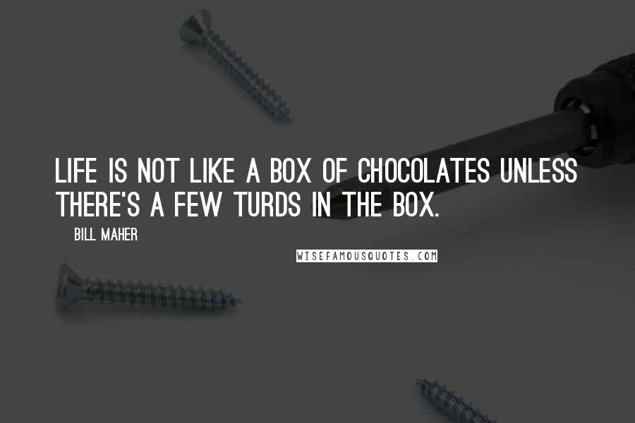 Bill Maher Quotes: Life is not like a box of chocolates unless there's a few turds in the box.