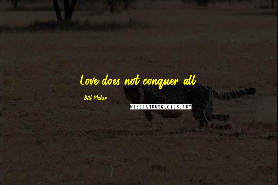 Bill Maher Quotes: Love does not conquer all.