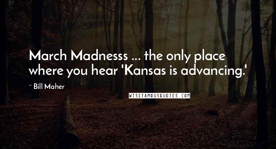 Bill Maher Quotes: March Madnesss ... the only place where you hear 'Kansas is advancing.'