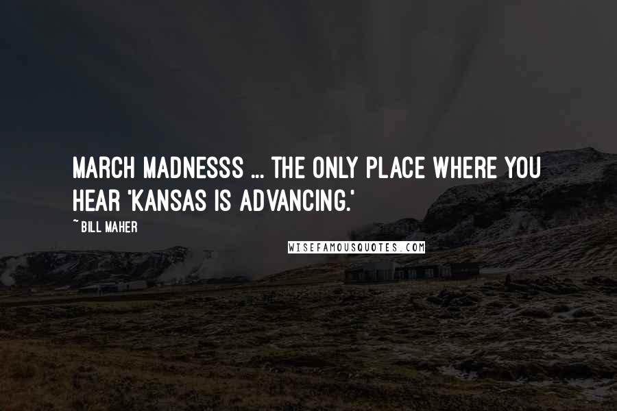 Bill Maher Quotes: March Madnesss ... the only place where you hear 'Kansas is advancing.'