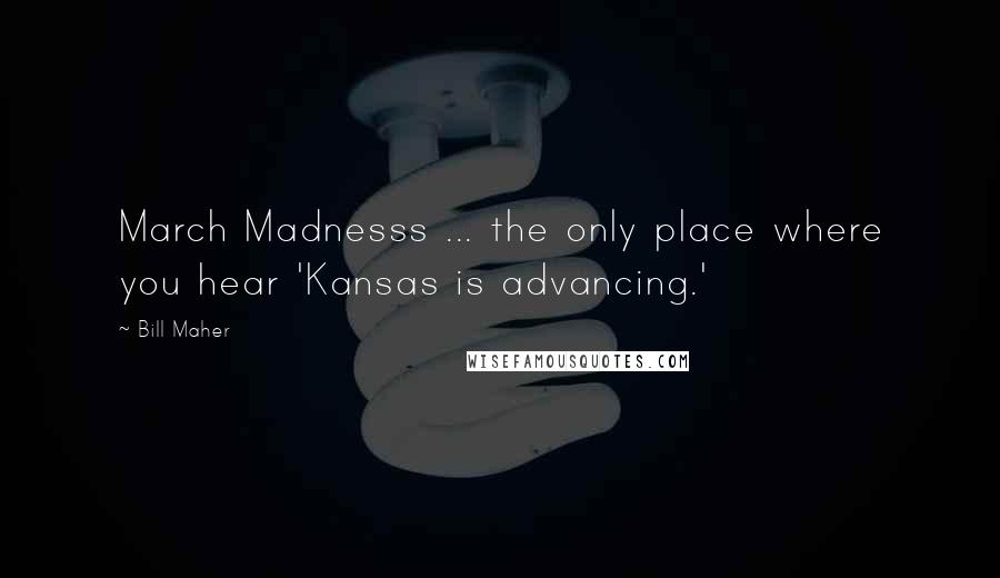 Bill Maher Quotes: March Madnesss ... the only place where you hear 'Kansas is advancing.'