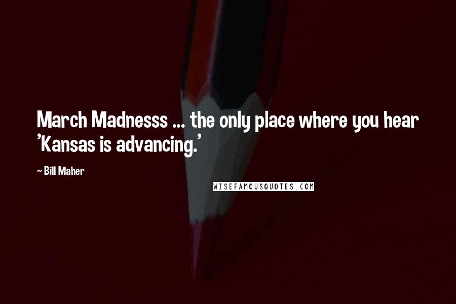 Bill Maher Quotes: March Madnesss ... the only place where you hear 'Kansas is advancing.'