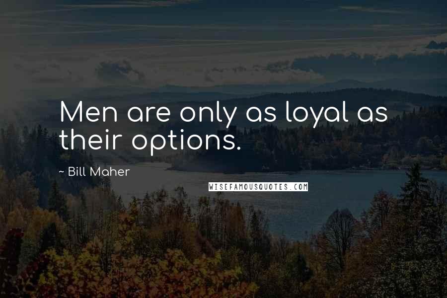 Bill Maher Quotes: Men are only as loyal as their options.