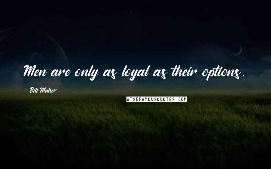 Bill Maher Quotes: Men are only as loyal as their options.