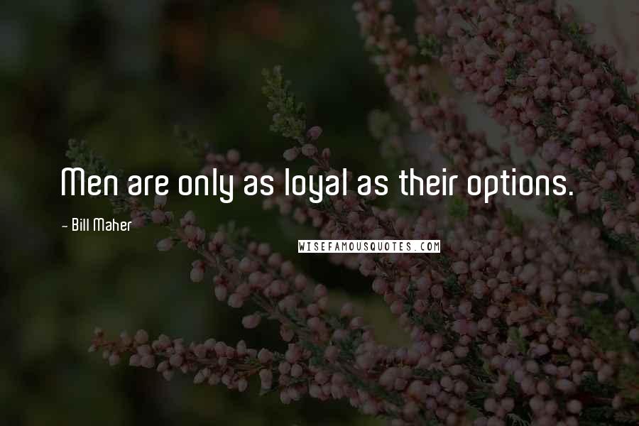 Bill Maher Quotes: Men are only as loyal as their options.