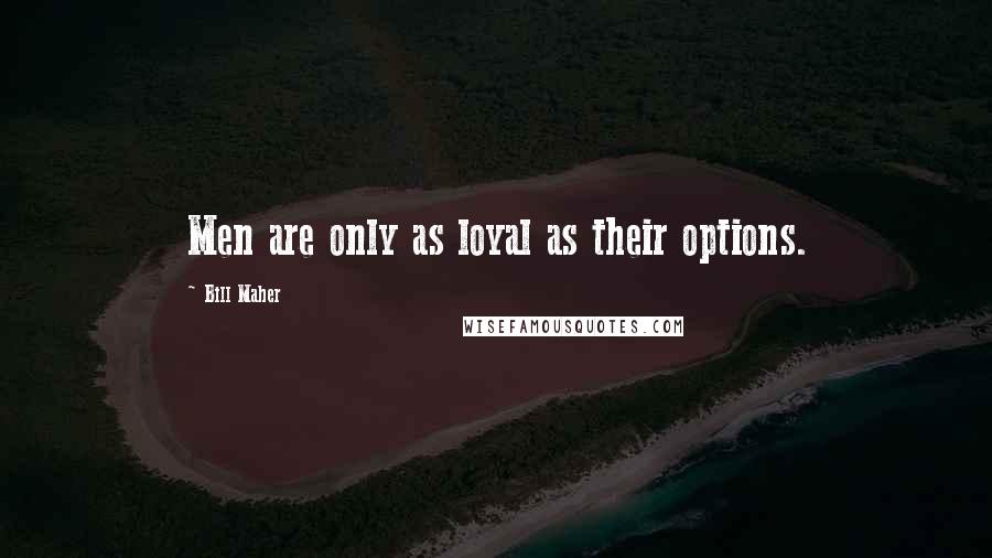 Bill Maher Quotes: Men are only as loyal as their options.