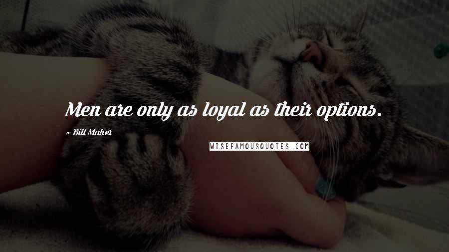 Bill Maher Quotes: Men are only as loyal as their options.