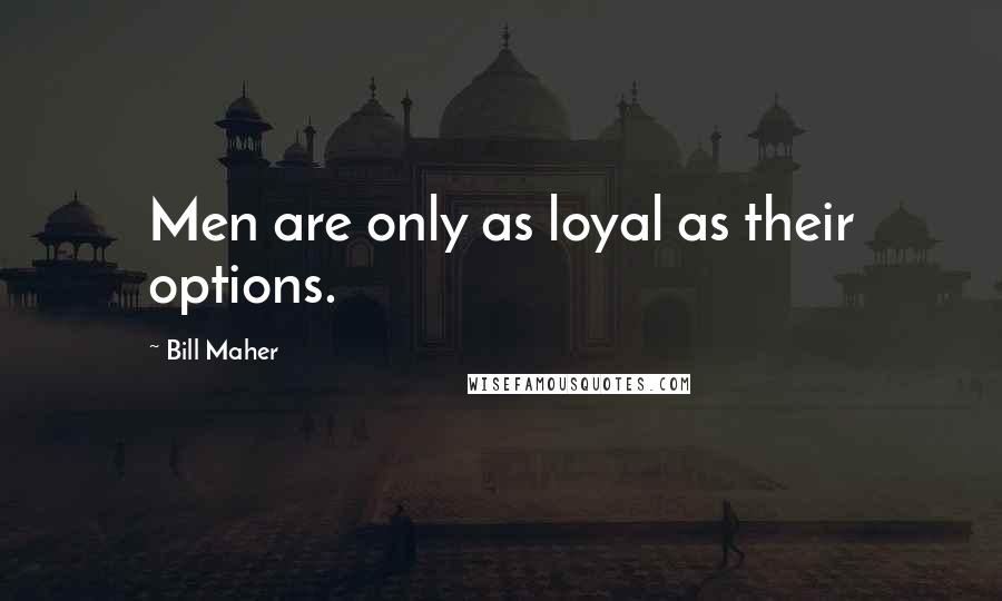 Bill Maher Quotes: Men are only as loyal as their options.