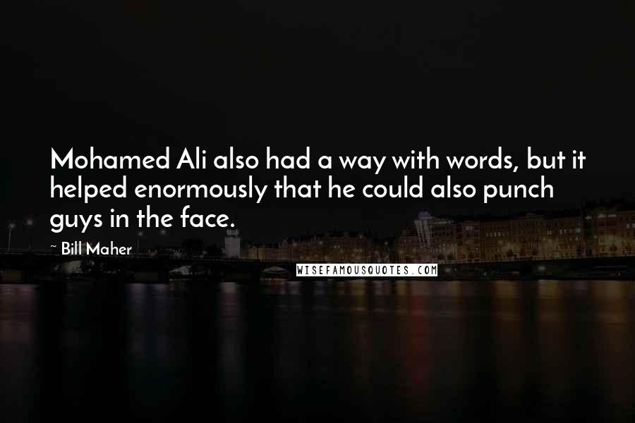 Bill Maher Quotes: Mohamed Ali also had a way with words, but it helped enormously that he could also punch guys in the face.