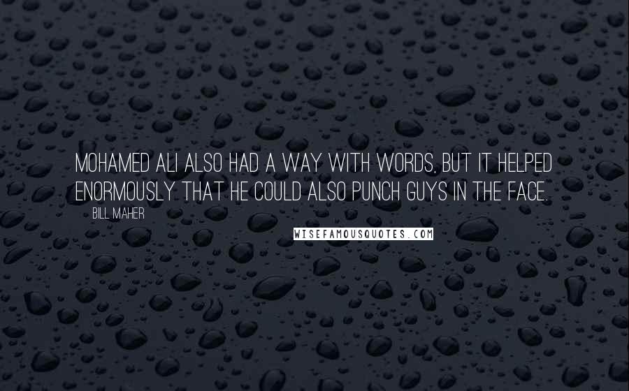 Bill Maher Quotes: Mohamed Ali also had a way with words, but it helped enormously that he could also punch guys in the face.