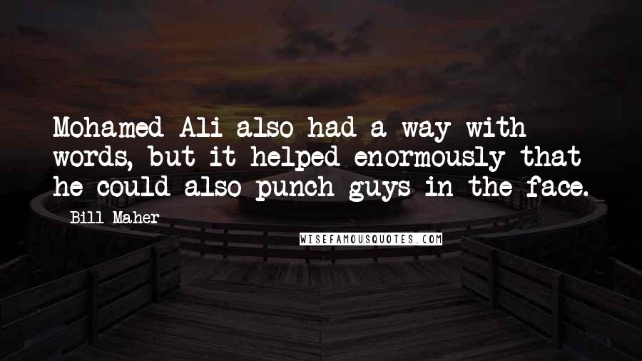 Bill Maher Quotes: Mohamed Ali also had a way with words, but it helped enormously that he could also punch guys in the face.