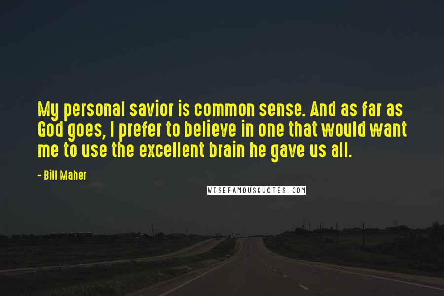 Bill Maher Quotes: My personal savior is common sense. And as far as God goes, I prefer to believe in one that would want me to use the excellent brain he gave us all.