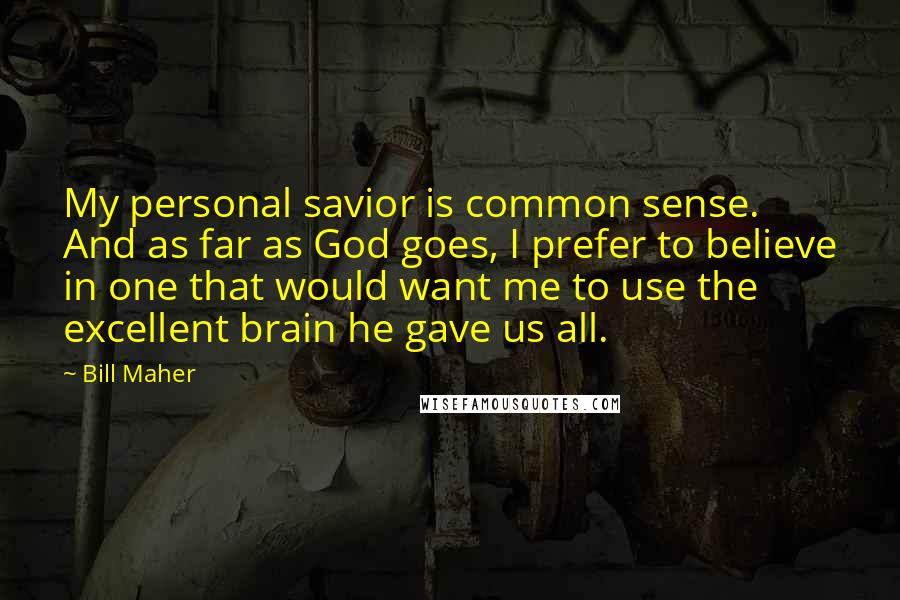 Bill Maher Quotes: My personal savior is common sense. And as far as God goes, I prefer to believe in one that would want me to use the excellent brain he gave us all.