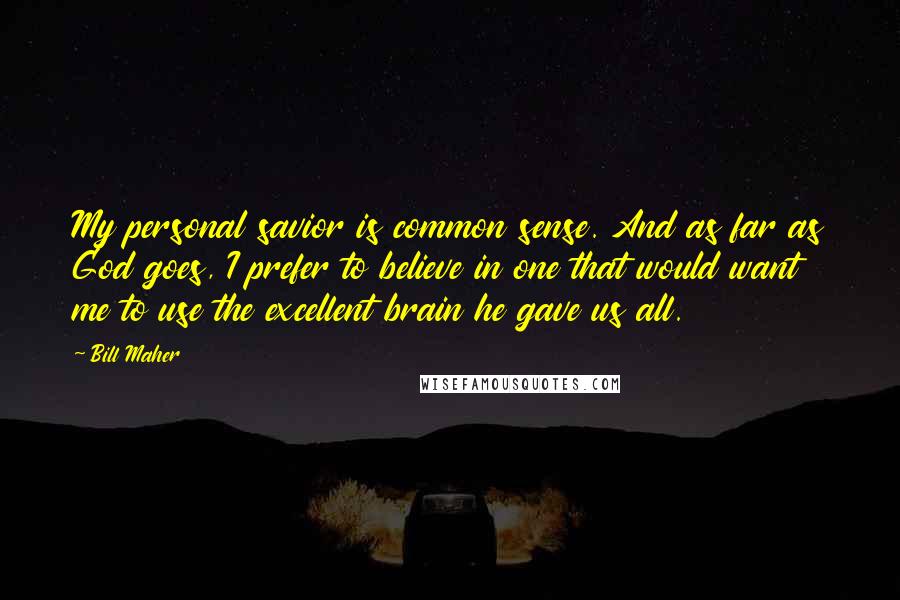 Bill Maher Quotes: My personal savior is common sense. And as far as God goes, I prefer to believe in one that would want me to use the excellent brain he gave us all.