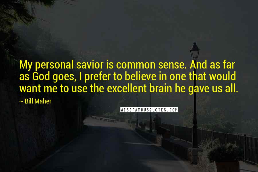 Bill Maher Quotes: My personal savior is common sense. And as far as God goes, I prefer to believe in one that would want me to use the excellent brain he gave us all.