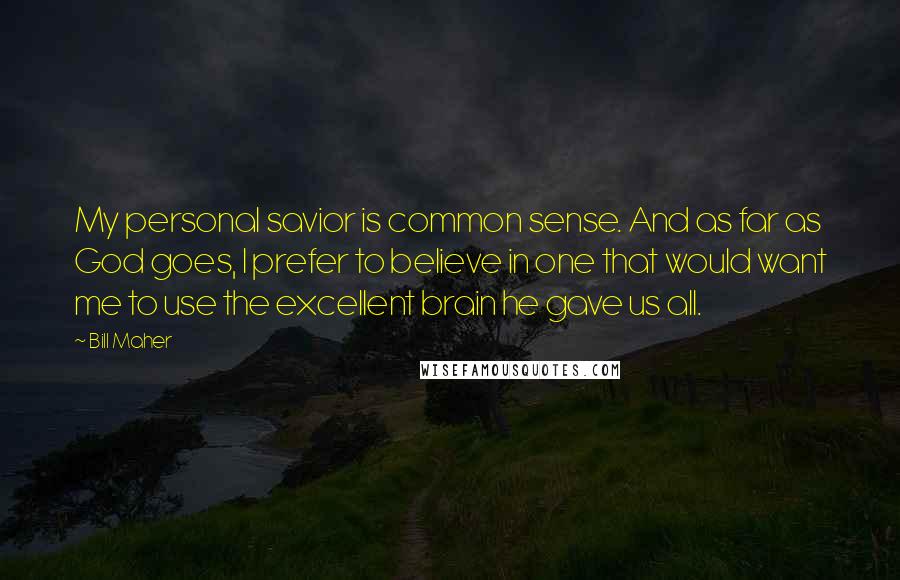 Bill Maher Quotes: My personal savior is common sense. And as far as God goes, I prefer to believe in one that would want me to use the excellent brain he gave us all.