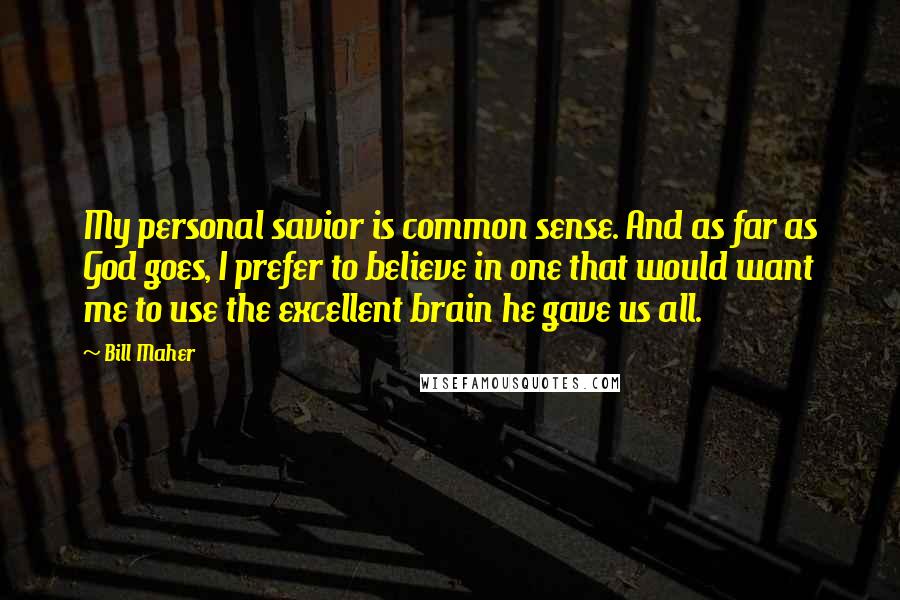 Bill Maher Quotes: My personal savior is common sense. And as far as God goes, I prefer to believe in one that would want me to use the excellent brain he gave us all.