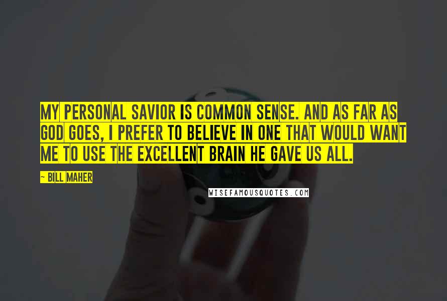 Bill Maher Quotes: My personal savior is common sense. And as far as God goes, I prefer to believe in one that would want me to use the excellent brain he gave us all.