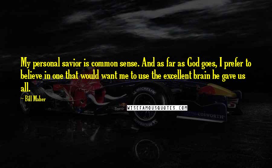 Bill Maher Quotes: My personal savior is common sense. And as far as God goes, I prefer to believe in one that would want me to use the excellent brain he gave us all.