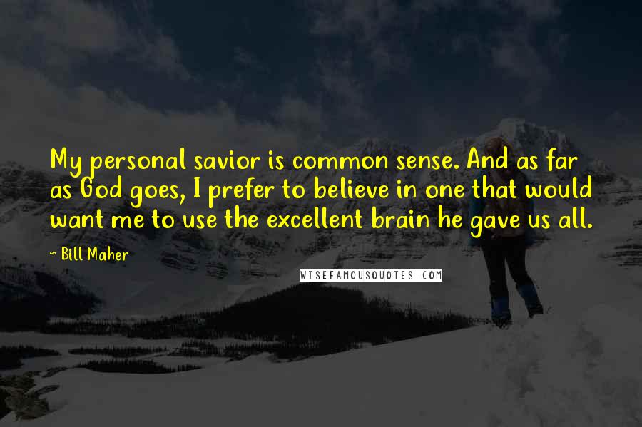 Bill Maher Quotes: My personal savior is common sense. And as far as God goes, I prefer to believe in one that would want me to use the excellent brain he gave us all.