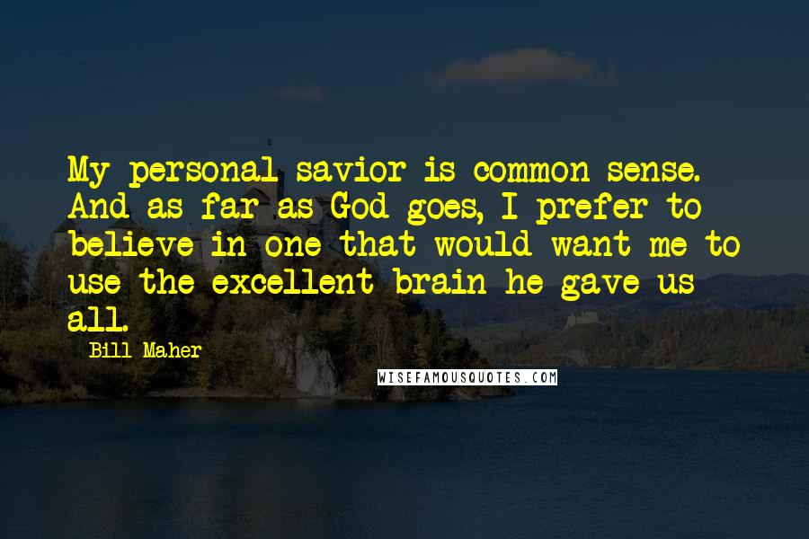 Bill Maher Quotes: My personal savior is common sense. And as far as God goes, I prefer to believe in one that would want me to use the excellent brain he gave us all.