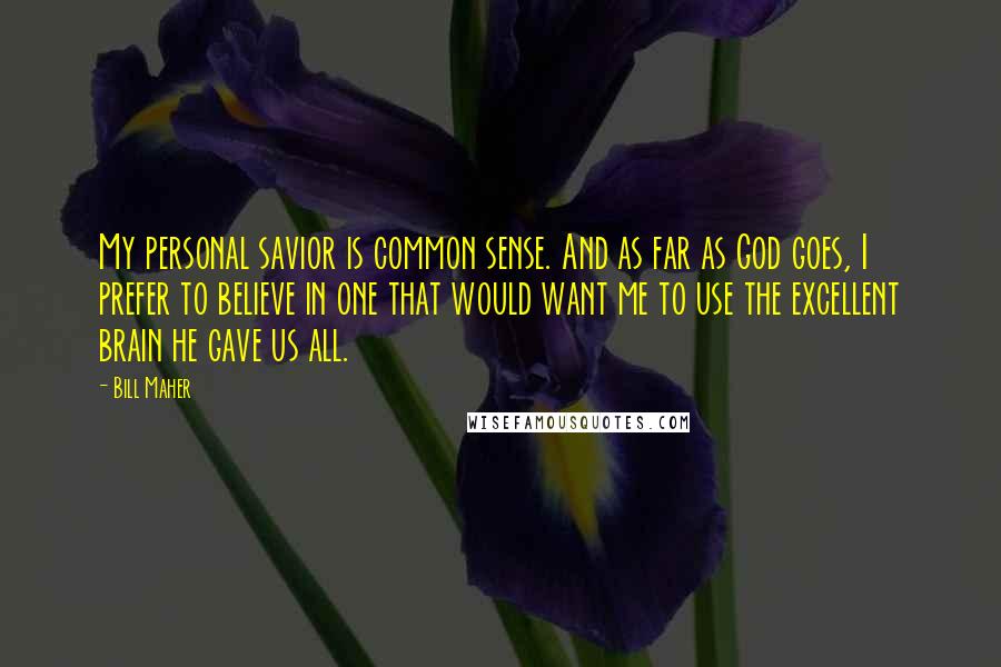 Bill Maher Quotes: My personal savior is common sense. And as far as God goes, I prefer to believe in one that would want me to use the excellent brain he gave us all.