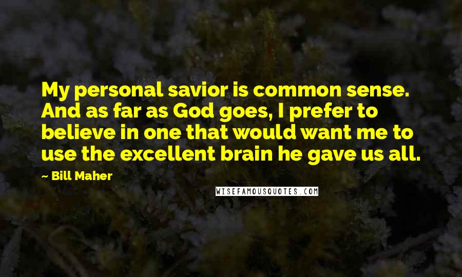 Bill Maher Quotes: My personal savior is common sense. And as far as God goes, I prefer to believe in one that would want me to use the excellent brain he gave us all.