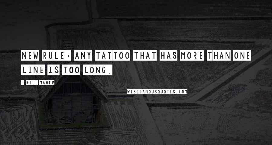 Bill Maher Quotes: New Rule: Any tattoo that has more than one line is too long.