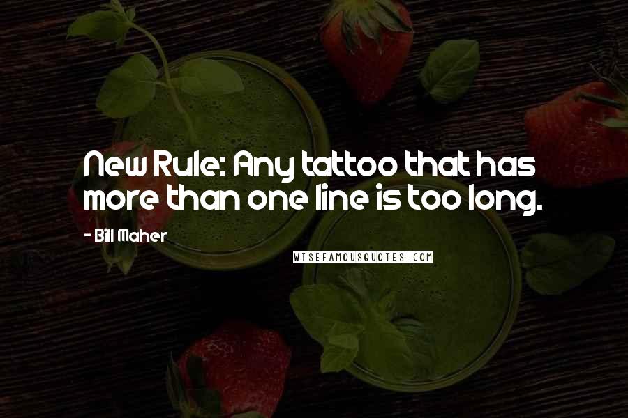Bill Maher Quotes: New Rule: Any tattoo that has more than one line is too long.