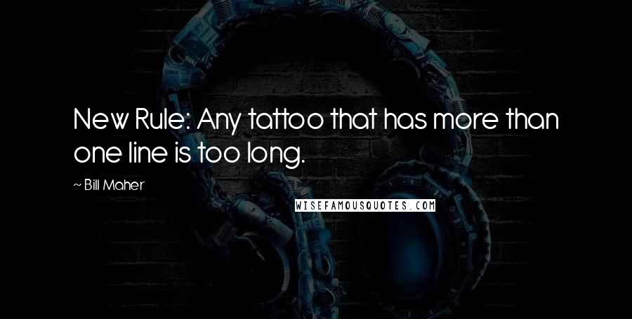 Bill Maher Quotes: New Rule: Any tattoo that has more than one line is too long.