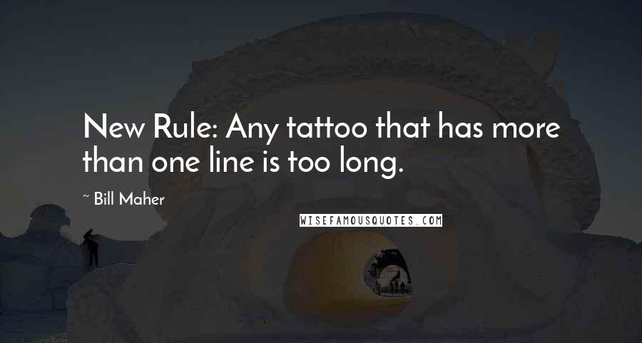 Bill Maher Quotes: New Rule: Any tattoo that has more than one line is too long.