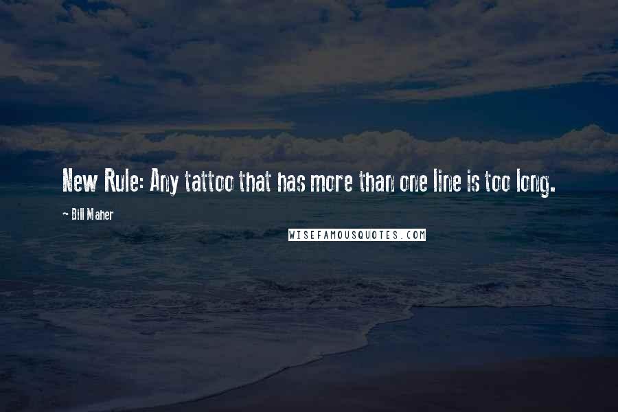 Bill Maher Quotes: New Rule: Any tattoo that has more than one line is too long.