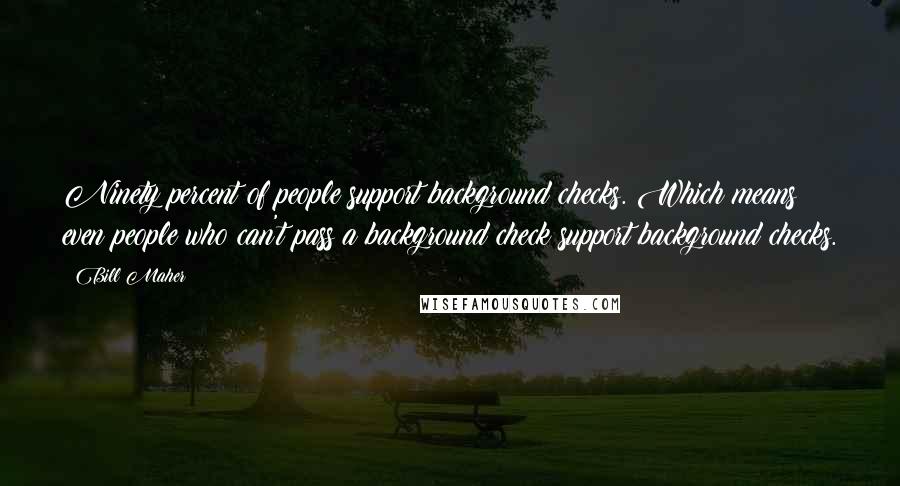 Bill Maher Quotes: Ninety percent of people support background checks. Which means even people who can't pass a background check support background checks.