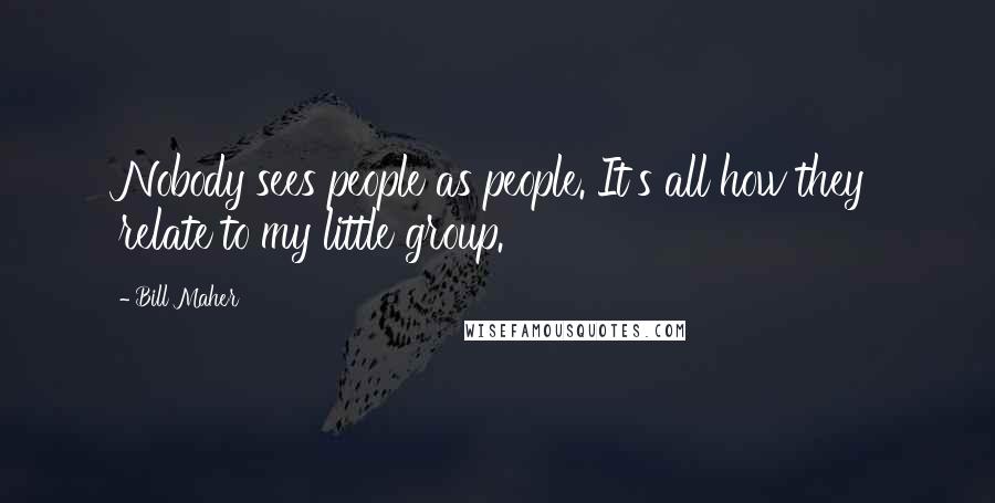 Bill Maher Quotes: Nobody sees people as people. It's all how they relate to my little group.