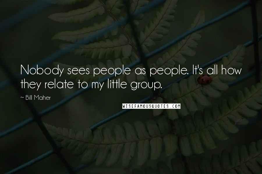 Bill Maher Quotes: Nobody sees people as people. It's all how they relate to my little group.