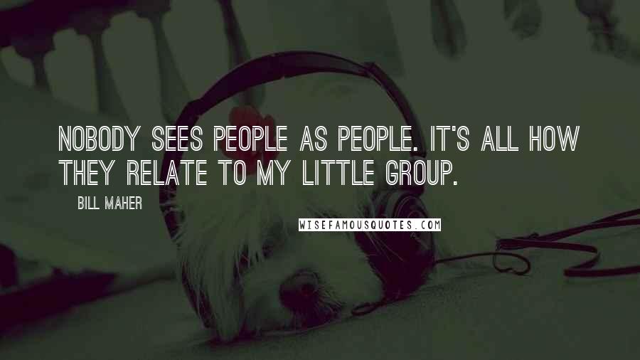 Bill Maher Quotes: Nobody sees people as people. It's all how they relate to my little group.