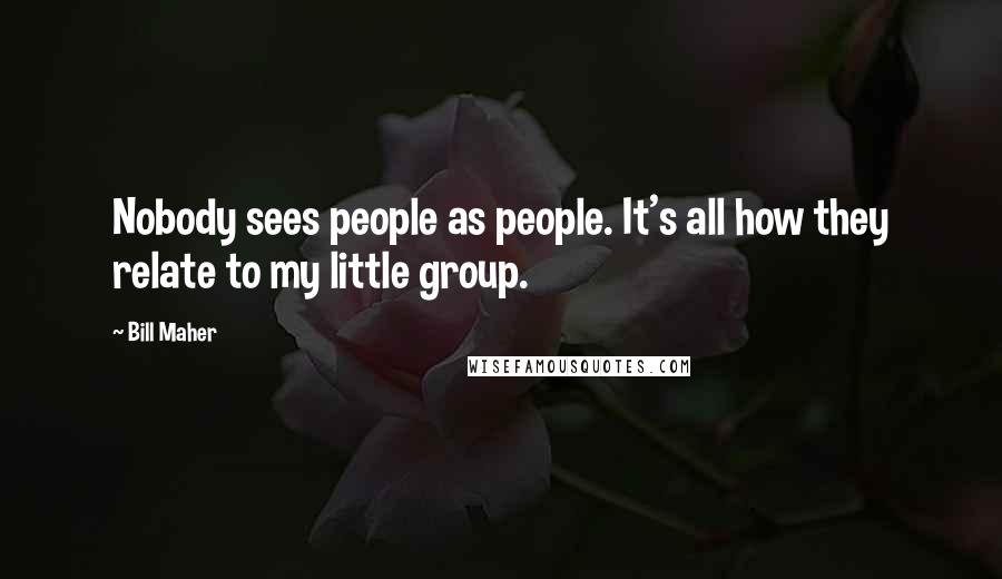 Bill Maher Quotes: Nobody sees people as people. It's all how they relate to my little group.